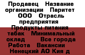 Продавец › Название организации ­ Паритет, ООО › Отрасль предприятия ­ Продукты питания, табак › Минимальный оклад ­ 1 - Все города Работа » Вакансии   . Ненецкий АО,Кия д.